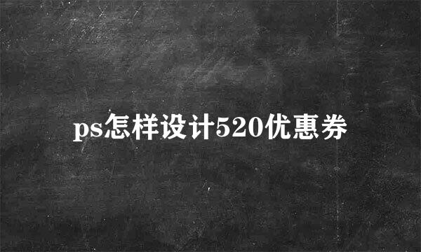 ps怎样设计520优惠券