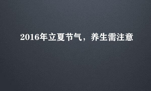 2016年立夏节气，养生需注意