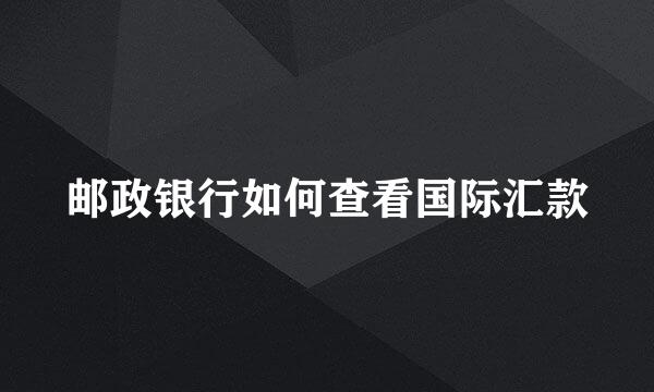 邮政银行如何查看国际汇款