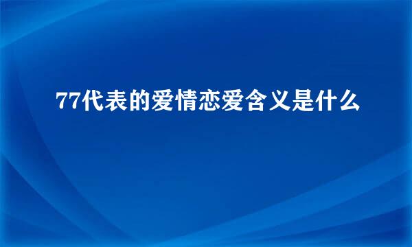 77代表的爱情恋爱含义是什么
