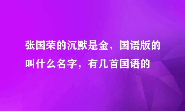 张国荣的沉默是金，国语版的叫什么名字，有几首国语的