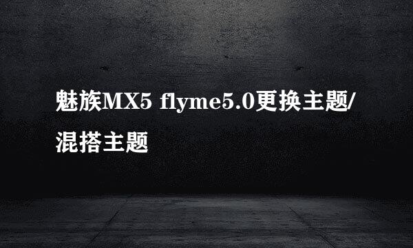 魅族MX5 flyme5.0更换主题/混搭主题