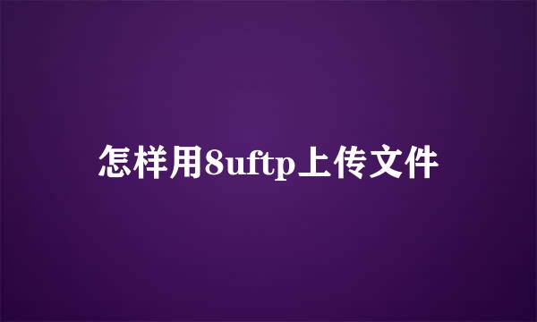 怎样用8uftp上传文件