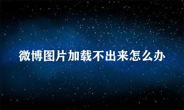 微博图片加载不出来怎么办