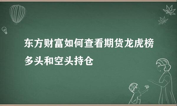 东方财富如何查看期货龙虎榜多头和空头持仓