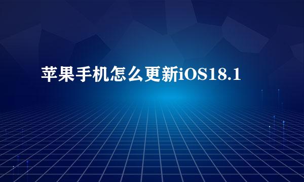 苹果手机怎么更新iOS18.1