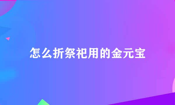 怎么折祭祀用的金元宝