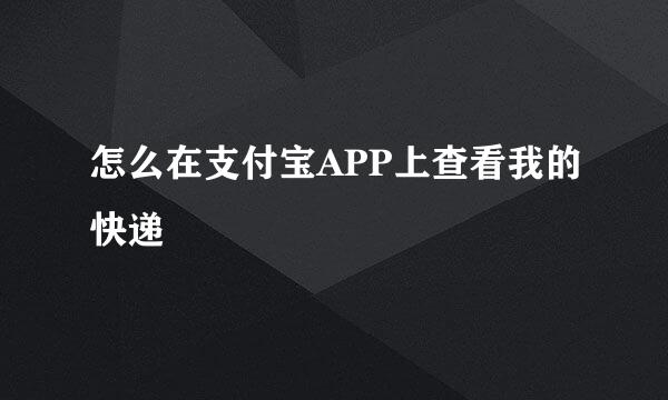 怎么在支付宝APP上查看我的快递