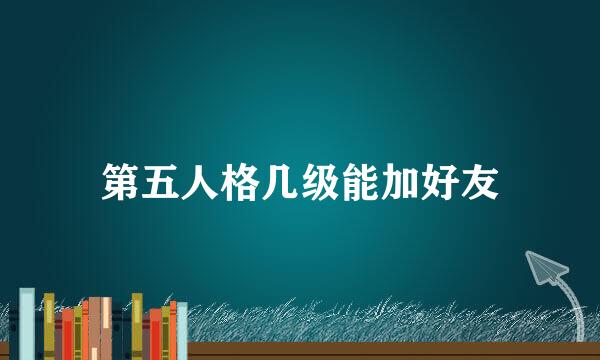 第五人格几级能加好友