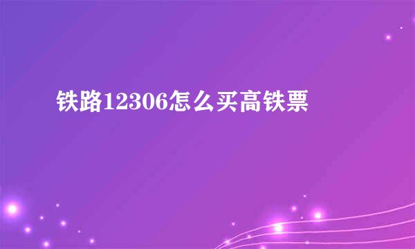 铁路12306怎么买高铁票