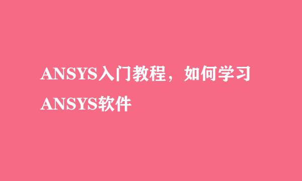 ANSYS入门教程，如何学习ANSYS软件