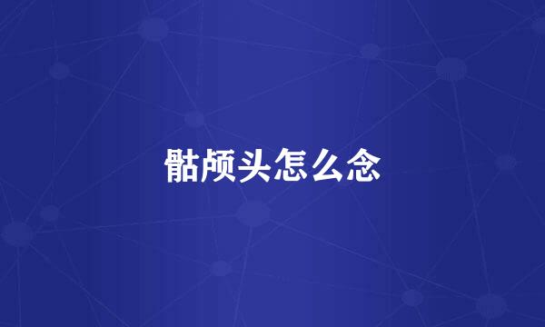 骷颅头怎么念
