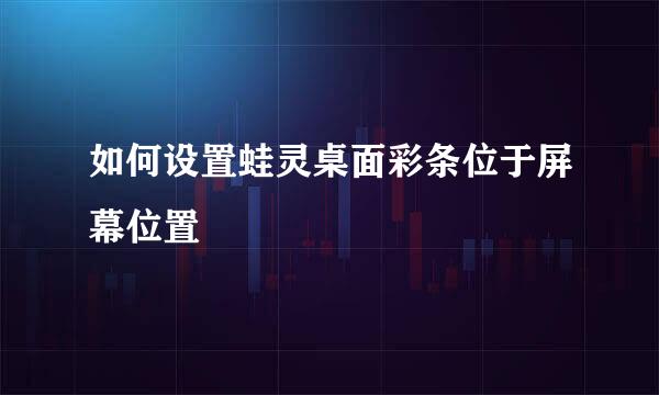 如何设置蛙灵桌面彩条位于屏幕位置
