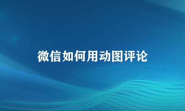 微信如何用动图评论