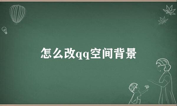 怎么改qq空间背景
