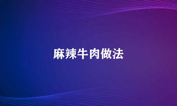麻辣牛肉做法