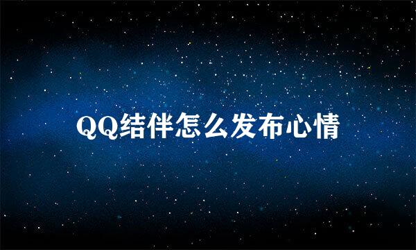 QQ结伴怎么发布心情