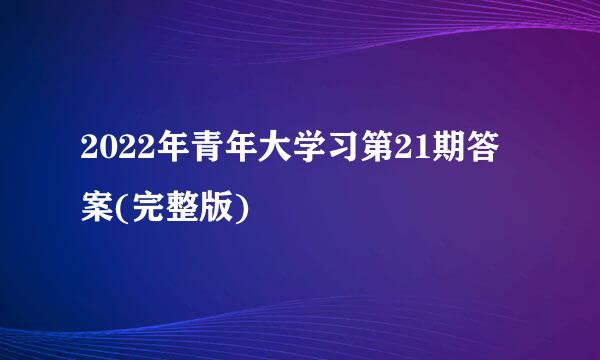 2022年青年大学习第21期答案(完整版)