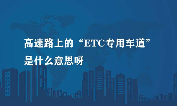 高速路上的“ETC专用车道”是什么意思呀