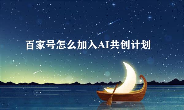 百家号怎么加入AI共创计划