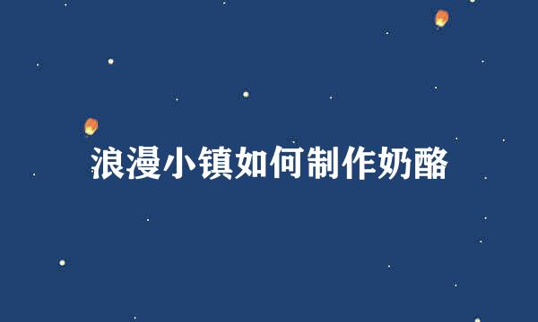 浪漫小镇如何制作奶酪