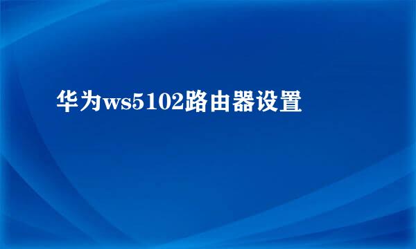华为ws5102路由器设置