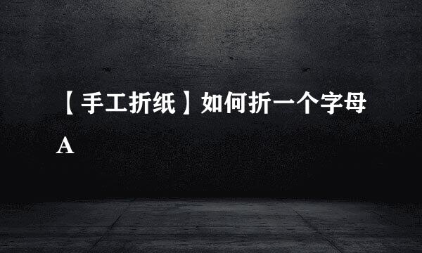 【手工折纸】如何折一个字母A