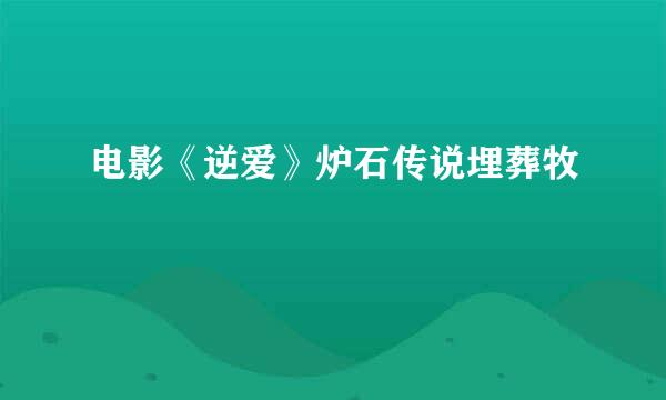 电影《逆爱》炉石传说埋葬牧