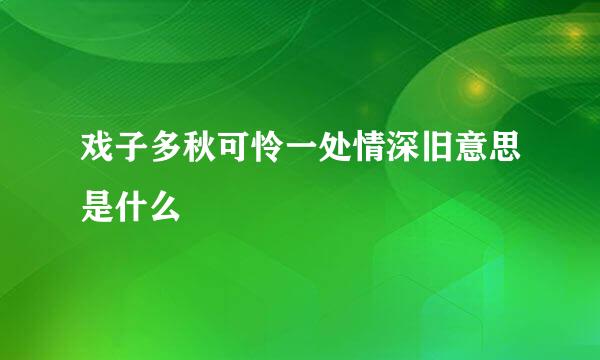 戏子多秋可怜一处情深旧意思是什么