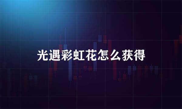 光遇彩虹花怎么获得