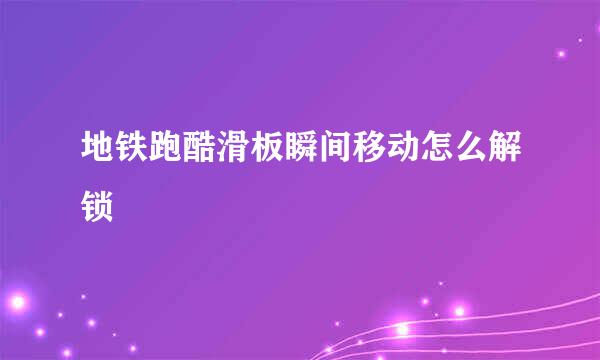 地铁跑酷滑板瞬间移动怎么解锁