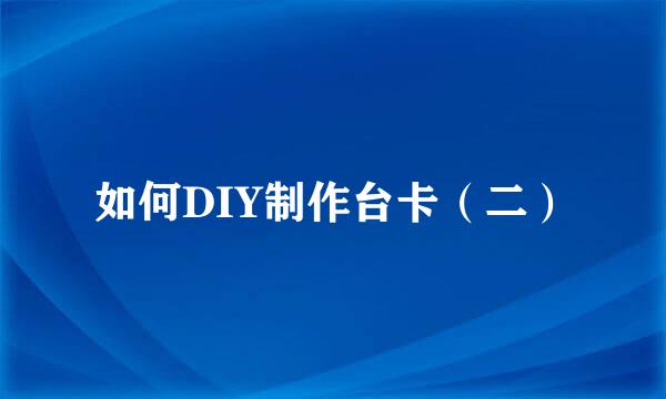 如何DIY制作台卡（二）