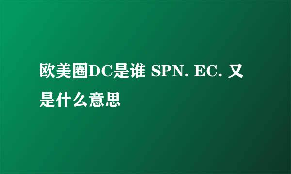 欧美圈DC是谁 SPN. EC. 又是什么意思