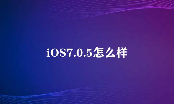 iOS7.0.5怎么样
