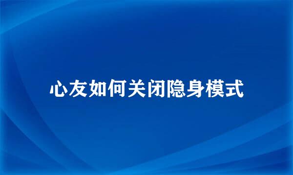 心友如何关闭隐身模式