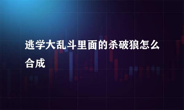 逃学大乱斗里面的杀破狼怎么合成