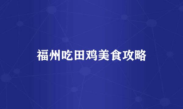 福州吃田鸡美食攻略