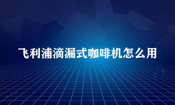 飞利浦滴漏式咖啡机怎么用