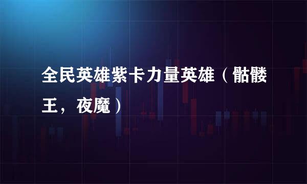 全民英雄紫卡力量英雄（骷髅王，夜魔）