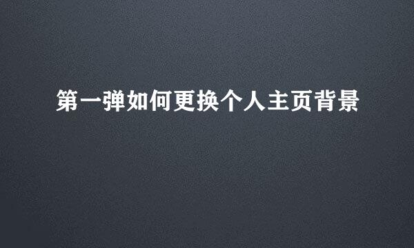 第一弹如何更换个人主页背景