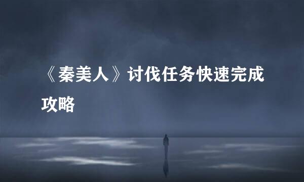 《秦美人》讨伐任务快速完成攻略