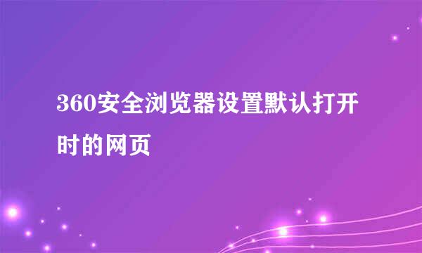 360安全浏览器设置默认打开时的网页