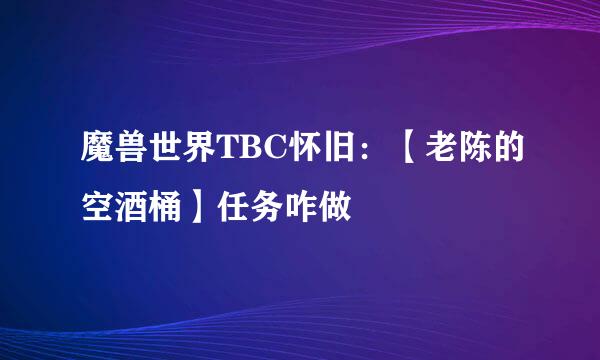 魔兽世界TBC怀旧：【老陈的空酒桶】任务咋做