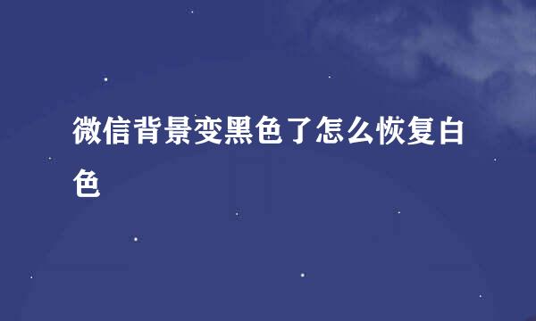 微信背景变黑色了怎么恢复白色