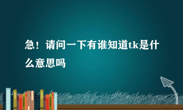 急！请问一下有谁知道tk是什么意思吗