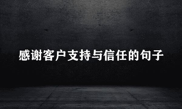 感谢客户支持与信任的句子
