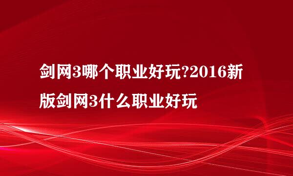 剑网3哪个职业好玩?2016新版剑网3什么职业好玩