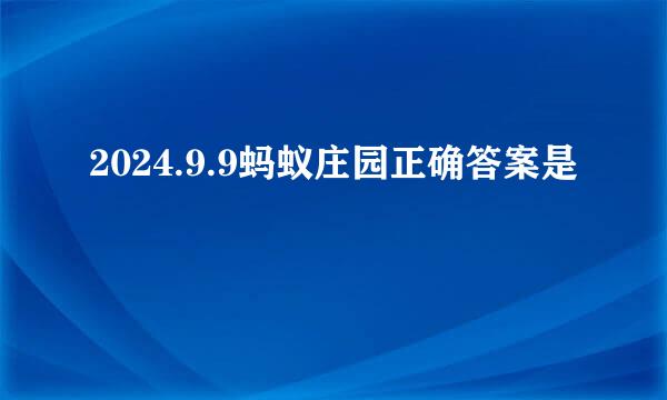 2024.9.9蚂蚁庄园正确答案是