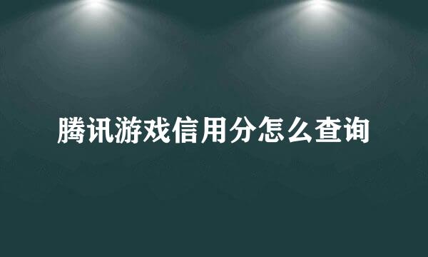 腾讯游戏信用分怎么查询