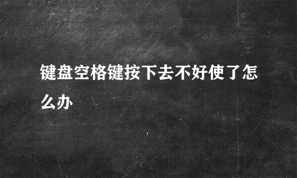 键盘空格键按下去不好使了怎么办
